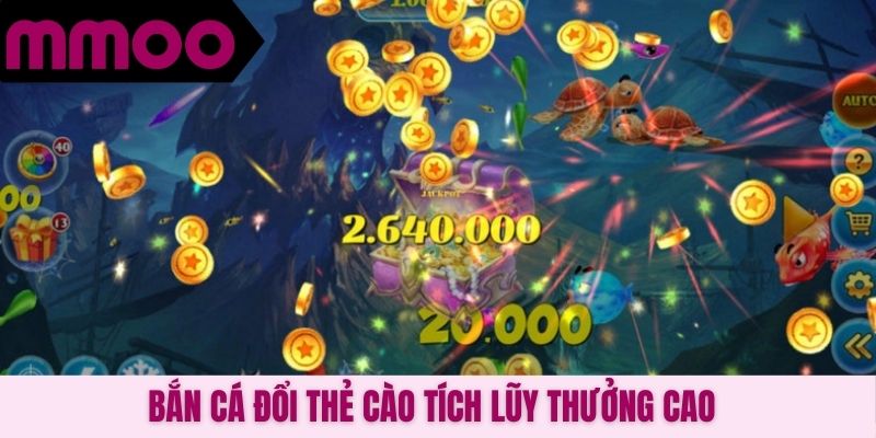 Bắn cá đổi thẻ cào tích lũy thưởng cao