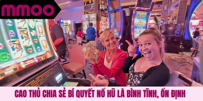 Cao thủ chia sẻ bí quyết nổ hũ là bình tĩnh, ổn định