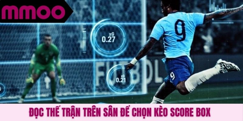 Đọc thế trận trên sân để chọn kèo Score Box